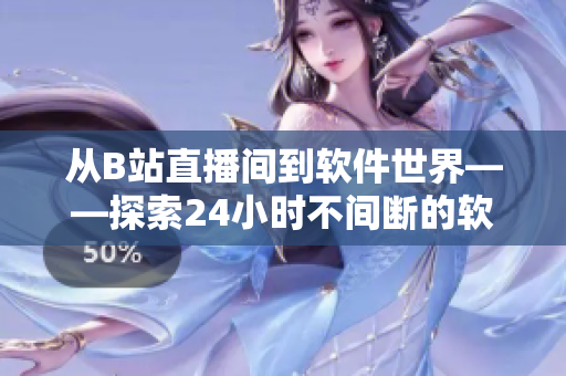从B站直播间到软件世界——探索24小时不间断的软件创新之路