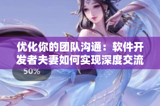 优化你的团队沟通：软件开发者夫妻如何实现深度交流