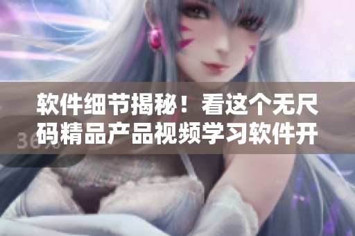 软件细节揭秘！看这个无尺码精品产品视频学习软件开发技能