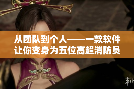 从团队到个人——一款软件让你变身为五位高超消防员！