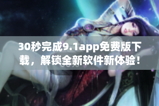 30秒完成9.1app免费版下载，解锁全新软件新体验！