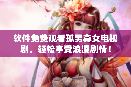 软件免费观看孤男寡女电视剧，轻松享受浪漫剧情！