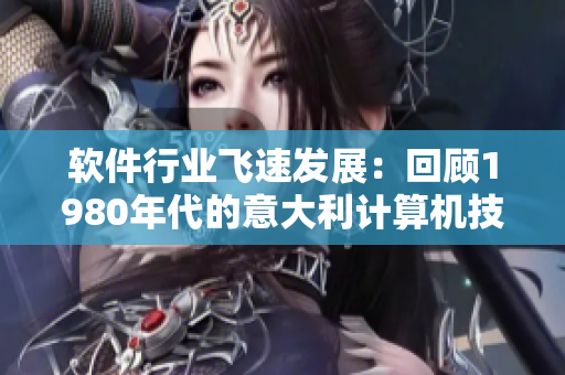 软件行业飞速发展：回顾1980年代的意大利计算机技术