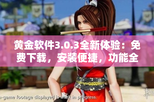黄金软件3.0.3全新体验：免费下载，安装便捷，功能全面升级！