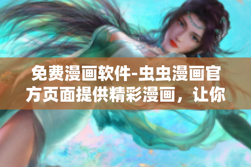 免费漫画软件-虫虫漫画官方页面提供精彩漫画，让你畅享精彩漫画时光