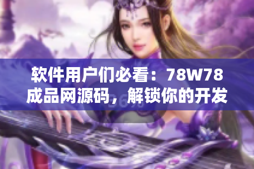 软件用户们必看：78W78成品网源码，解锁你的开发潜能！