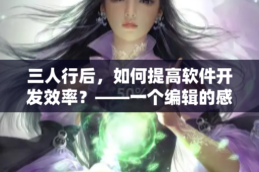三人行后，如何提高软件开发效率？——一个编辑的感受