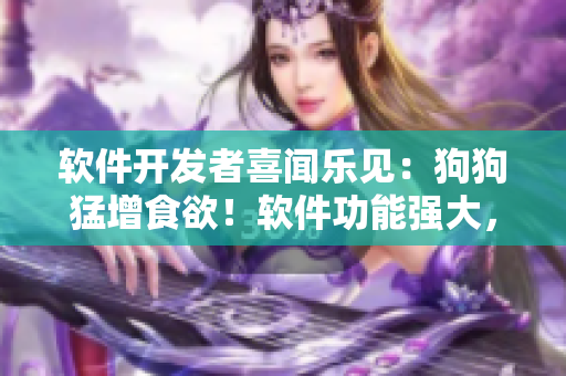 软件开发者喜闻乐见：狗狗猛增食欲！软件功能强大，为宠物增肥提供保障