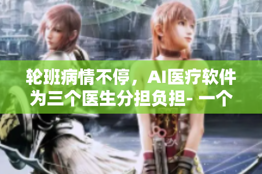 轮班病情不停，AI医疗软件为三个医生分担负担- 一个视频解析