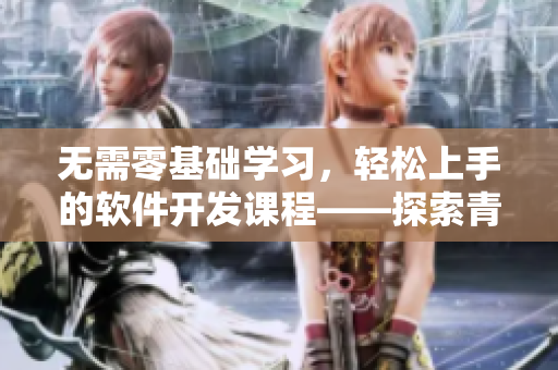 无需零基础学习，轻松上手的软件开发课程——探索青梅不经C1V2玉米