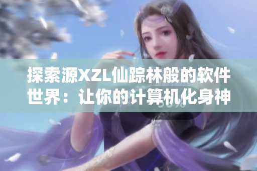 探索源XZL仙踪林般的软件世界：让你的计算机化身神奇仙境