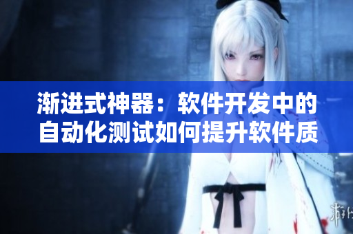 渐进式神器：软件开发中的自动化测试如何提升软件质量