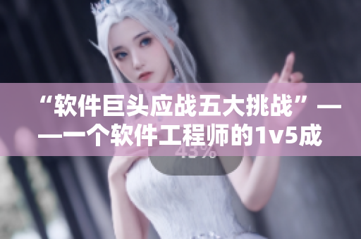 “软件巨头应战五大挑战”——一个软件工程师的1v5成长之路