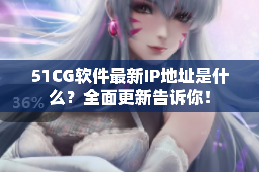51CG软件最新IP地址是什么？全面更新告诉你！