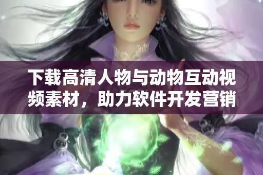 下载高清人物与动物互动视频素材，助力软件开发营销  专业编辑供稿