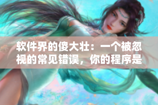 软件界的傻大壮：一个被忽视的常见错误，你的程序是否也中招？