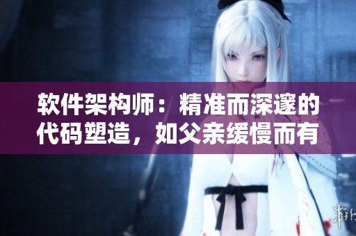 软件架构师：精准而深邃的代码塑造，如父亲缓慢而有力挺拔的雄姿！