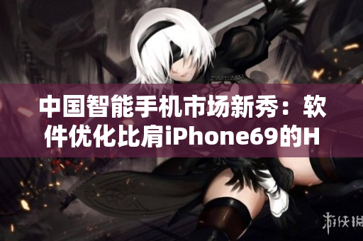 中国智能手机市场新秀：软件优化比肩iPhone69的HD2