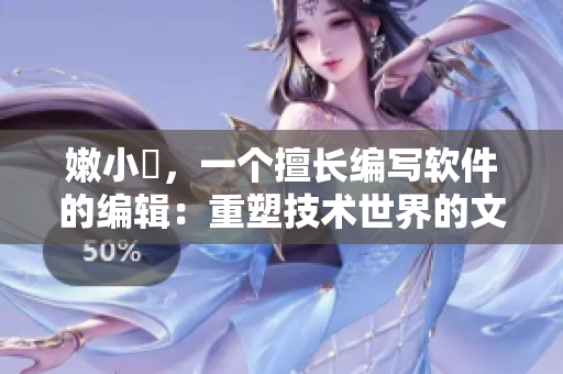 嫩小槡，一个擅长编写软件的编辑：重塑技术世界的文化与创意