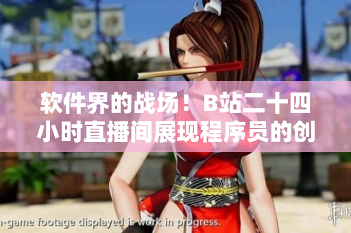 软件界的战场！B站二十四小时直播间展现程序员的创造力与技术实力