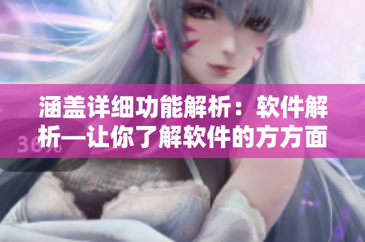 涵盖详细功能解析：软件解析—让你了解软件的方方面面