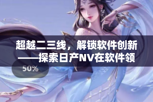 超越二三线，解锁软件创新——探索日产NV在软件领域的实践