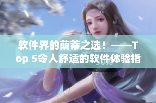 软件界的荫蒂之选！——Top 5令人舒适的软件体验指南