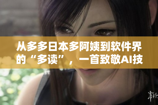 从多多日本多阿姨到软件界的“多读”，一首致敬AI技术的新歌