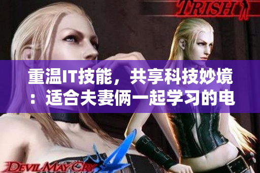 重温IT技能，共享科技妙境：适合夫妻俩一起学习的电脑软件