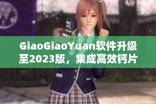 GiaoGiaoYuan软件升级至2023版，集成高效钙片插件