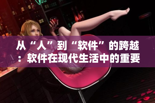 从“人”到“软件”的跨越：软件在现代生活中的重要性