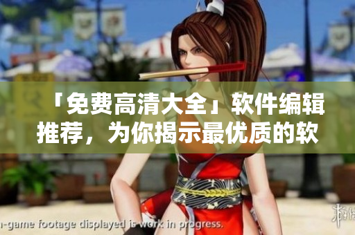 「免费高清大全」软件编辑推荐，为你揭示最优质的软件资源！