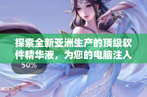 探索全新亚洲生产的顶级软件精华液，为您的电脑注入独特活力