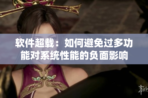软件超载：如何避免过多功能对系统性能的负面影响