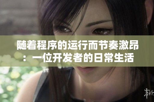 随着程序的运行而节奏激昂：一位开发者的日常生活