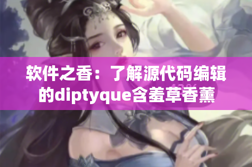软件之香：了解源代码编辑的diptyque含羞草香薰