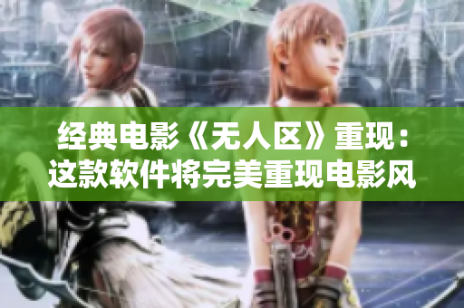 经典电影《无人区》重现：这款软件将完美重现电影风采！