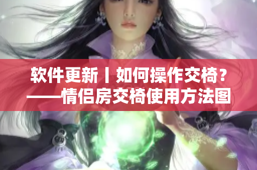 软件更新丨如何操作交椅？——情侣房交椅使用方法图文详解