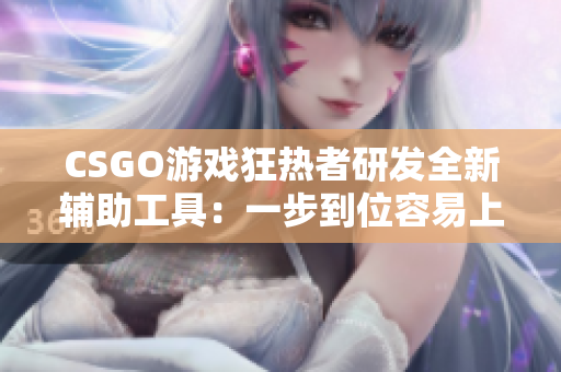 CSGO游戏狂热者研发全新辅助工具：一步到位容易上手