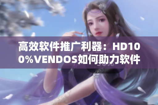 高效软件推广利器：HD100%VENDOS如何助力软件营销