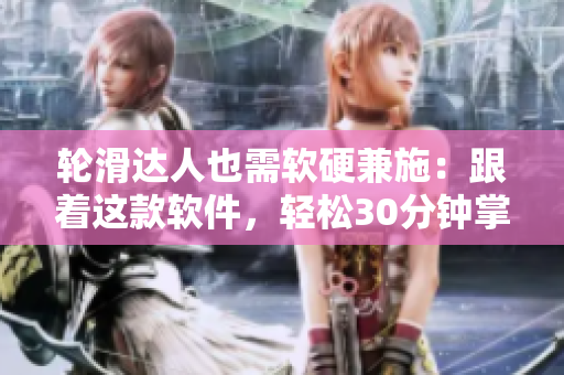 轮滑达人也需软硬兼施：跟着这款软件，轻松30分钟掌握轮滑技巧
