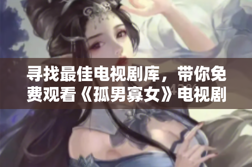 寻找最佳电视剧库，带你免费观看《孤男寡女》电视剧