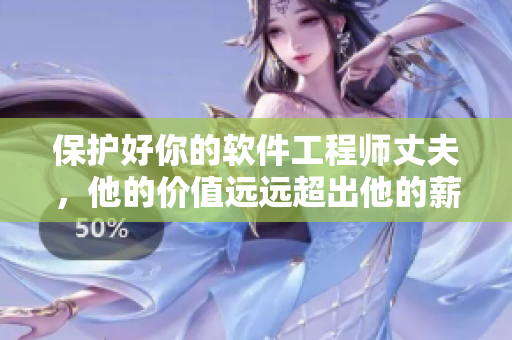 保护好你的软件工程师丈夫，他的价值远远超出他的薪资！