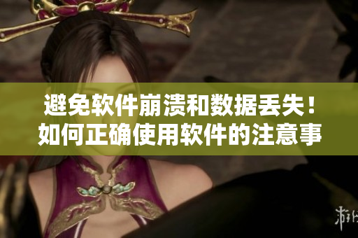 避免软件崩溃和数据丢失！如何正确使用软件的注意事项