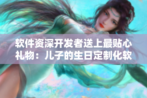 软件资深开发者送上最贴心礼物：儿子的生日定制化软件应用
