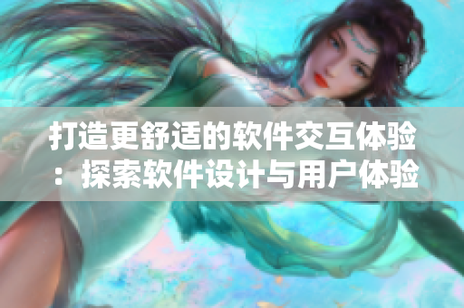 打造更舒适的软件交互体验：探索软件设计与用户体验