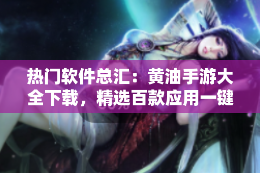 热门软件总汇：黄油手游大全下载，精选百款应用一键安装，让您无忧畅玩！