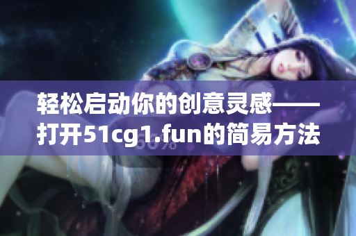 轻松启动你的创意灵感——打开51cg1.fun的简易方法