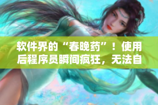 软件界的“春晚药”！使用后程序员瞬间疯狂，无法自控？！