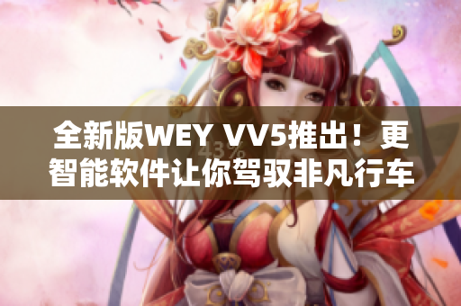 全新版WEY VV5推出！更智能软件让你驾驭非凡行车体验